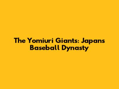 The Yomiuri Giants: Japan's Baseball Dynasty