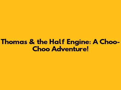 Thomas & the Half Engine: A Choo-Choo Adventure!