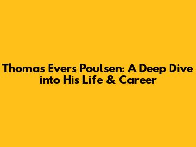 Thomas Evers Poulsen: A Deep Dive into His Life & Career