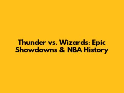Thunder vs. Wizards: Epic Showdowns & NBA History