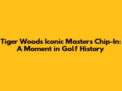 Tiger Woods' Iconic Masters Chip-In: A Moment in Golf History