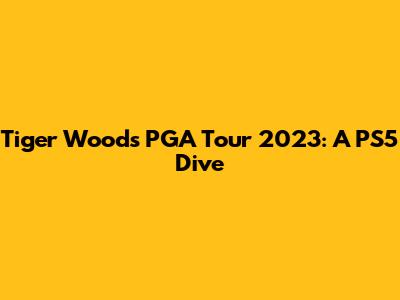 Tiger Woods PGA Tour 2023: A PS5 Dive