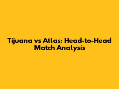 Tijuana vs Atlas: Head-to-Head Match Analysis