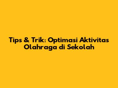 Tips & Trik: Optimasi Aktivitas Olahraga di Sekolah
