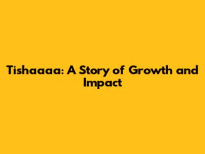 Tishaaaa: A Story of Growth and Impact