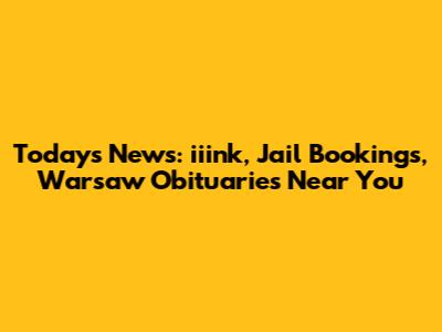 Today's News: iiink, Jail Bookings, Warsaw Obituaries Near You