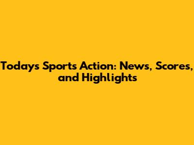 Today's Sports Action: News, Scores, and Highlights