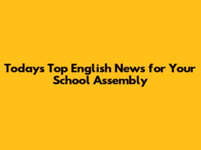 Today's Top English News for Your School Assembly