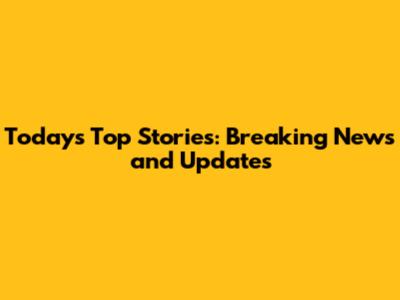 Today's Top Stories: Breaking News and Updates
