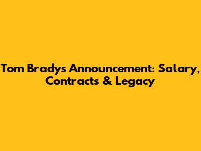 Tom Brady's Announcement: Salary, Contracts & Legacy