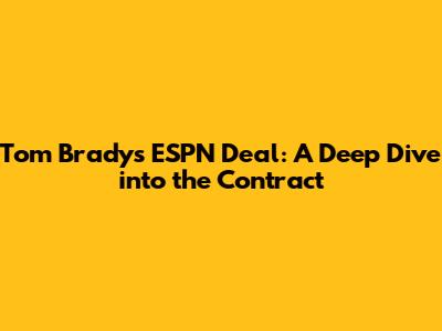 Tom Brady's ESPN Deal: A Deep Dive into the Contract