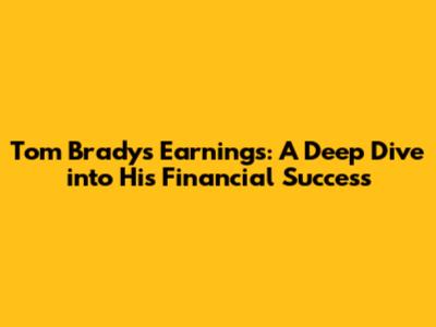 Tom Brady's Earnings: A Deep Dive into His Financial Success