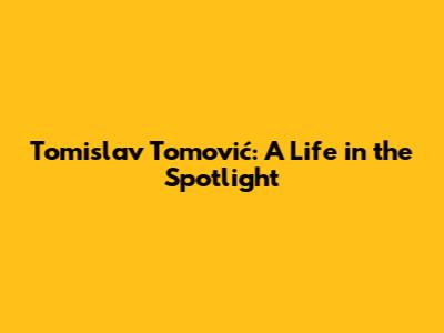 Tomislav Tomović: A Life in the Spotlight
