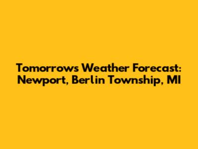 Tomorrow's Weather Forecast: Newport, Berlin Township, MI