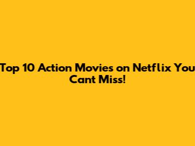 Top 10 Action Movies on Netflix You Can't Miss!