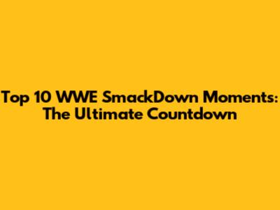 Top 10 WWE SmackDown Moments: The Ultimate Countdown
