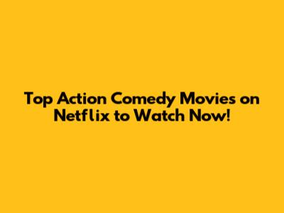Top Action Comedy Movies on Netflix to Watch Now!