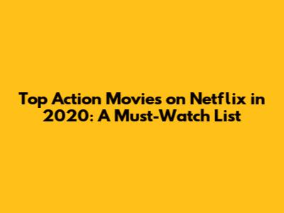 Top Action Movies on Netflix in 2020: A Must-Watch List