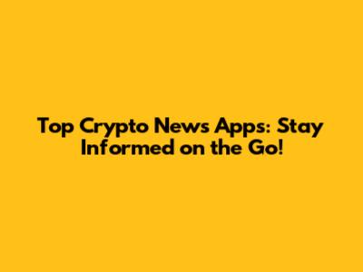 Top Crypto News Apps: Stay Informed on the Go!