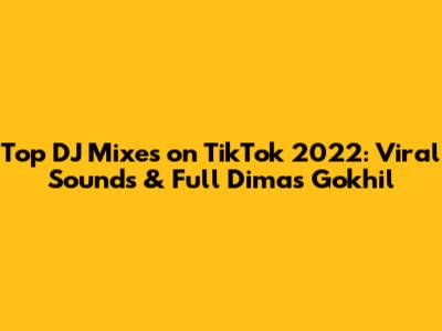 Top DJ Mixes on TikTok 2022: Viral Sounds & Full Dimas Gokhil