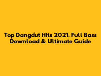 Top Dangdut Hits 2021: Full Bass Download & Ultimate Guide