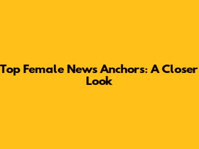 Top Female News Anchors: A Closer Look