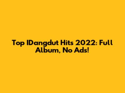 Top IDangdut Hits 2022: Full Album, No Ads!