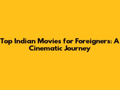 Top Indian Movies for Foreigners: A Cinematic Journey