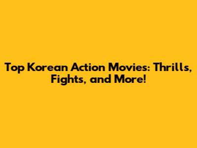 Top Korean Action Movies: Thrills, Fights, and More!