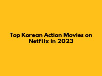 Top Korean Action Movies on Netflix in 2023