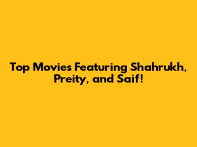 Top Movies Featuring Shahrukh, Preity, and Saif!