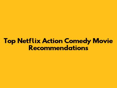 Top Netflix Action Comedy Movie Recommendations