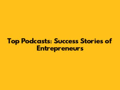 Top Podcasts: Success Stories of Entrepreneurs
