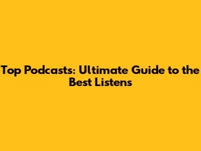 Top Podcasts: Ultimate Guide to the Best Listens