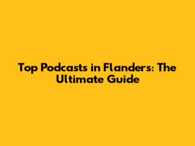 Top Podcasts in Flanders: The Ultimate Guide