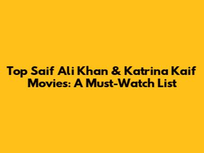 Top Saif Ali Khan & Katrina Kaif Movies: A Must-Watch List