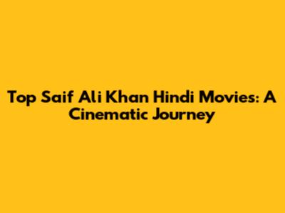Top Saif Ali Khan Hindi Movies: A Cinematic Journey