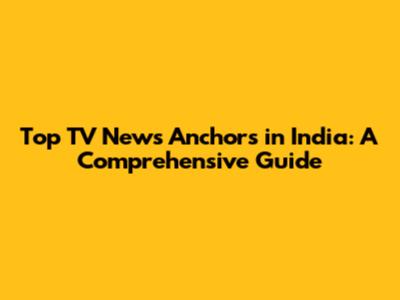 Top TV News Anchors in India: A Comprehensive Guide