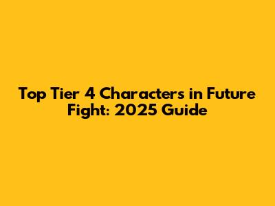 Top Tier 4 Characters in Future Fight: 2025 Guide