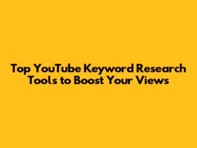 Top YouTube Keyword Research Tools to Boost Your Views