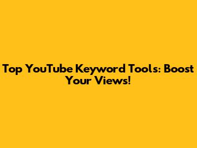Top YouTube Keyword Tools: Boost Your Views!