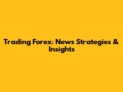 Trading Forex: News Strategies & Insights