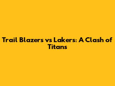 Trail Blazers vs Lakers: A Clash of Titans