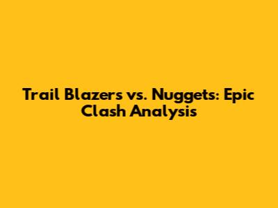 Trail Blazers vs. Nuggets: Epic Clash Analysis