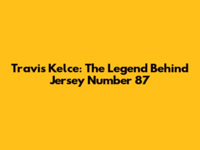 Travis Kelce: The Legend Behind Jersey Number 87