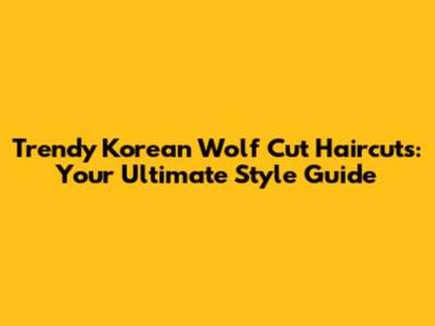 Trendy Korean Wolf Cut Haircuts: Your Ultimate Style Guide