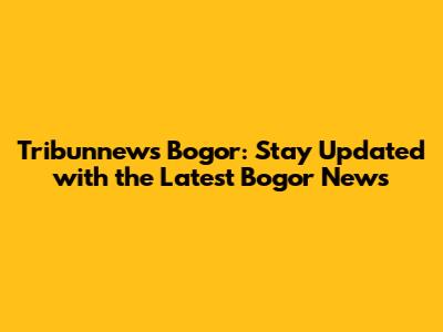 Tribunnews Bogor: Stay Updated with the Latest Bogor News