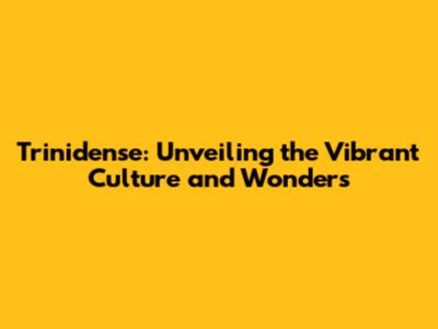 Trinidense: Unveiling the Vibrant Culture and Wonders