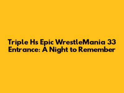 Triple H's Epic WrestleMania 33 Entrance: A Night to Remember