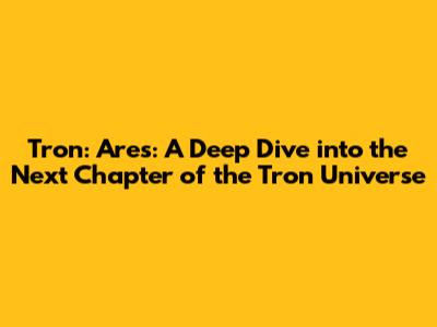 Tron: Ares: A Deep Dive into the Next Chapter of the Tron Universe